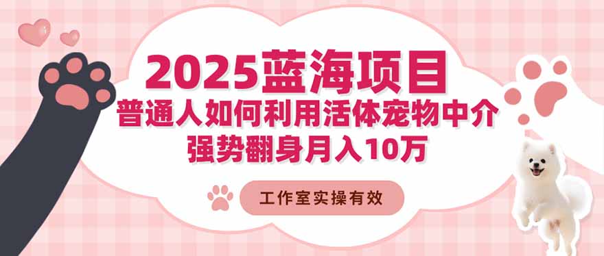 2025蓝海项目：普通人如何利用活体宠物中介，强势翻身月入10万-红豆科技-抖佳互动