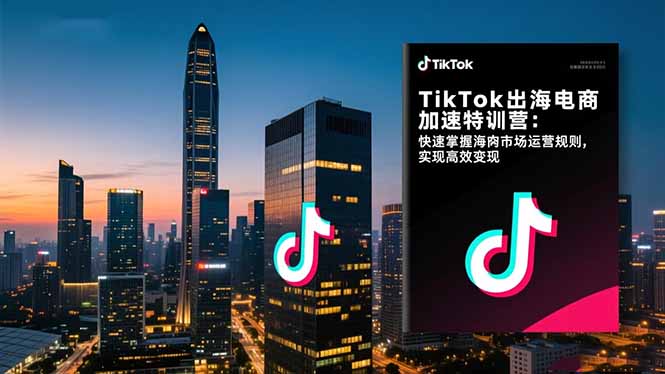 TikTok出海电商加速特训营:快速掌握海外市场运营规则,实现高效变现-红豆科技-抖佳互动