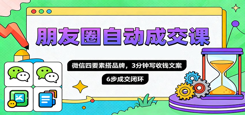 朋友圈自动成交课，微信四要素搭品牌，3分钟写收钱文案，6步成交闭环-红豆科技-抖佳互动