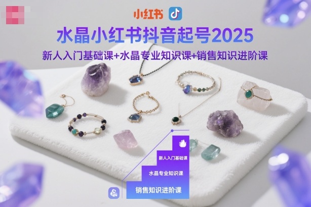 水晶小红书抖音起号2025,新人入门基础课+水晶专业知识课+销售知识进阶课-红豆科技-抖佳互动