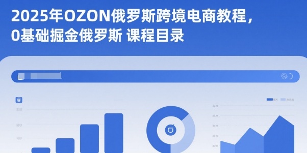 2025年OZON俄罗斯跨境电商教程，0基础掘金俄罗斯-红豆科技-抖佳互动