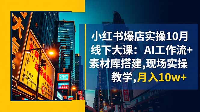 小红书爆店实操10月线下大课:AI工作流+素材库搭建,现场实操教学,月入10w+-红豆科技-抖佳互动