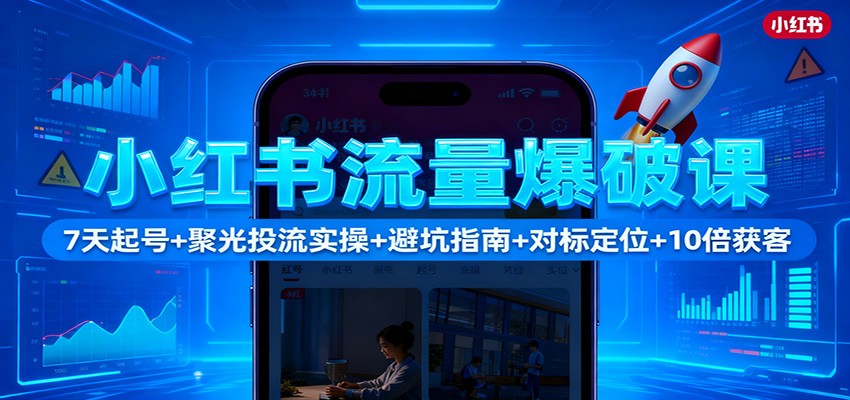 小红书流量爆破课:7天起号+聚光投流实操+避坑指南+对标定位+10倍获客-红豆科技-抖佳互动