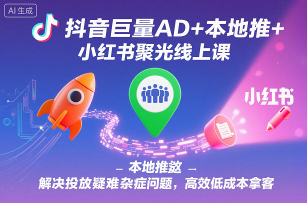 抖音巨量AD+本地推+小红书聚光线上课,解决投放疑难杂症问题,高效低成本拿客-红豆科技-抖佳互动