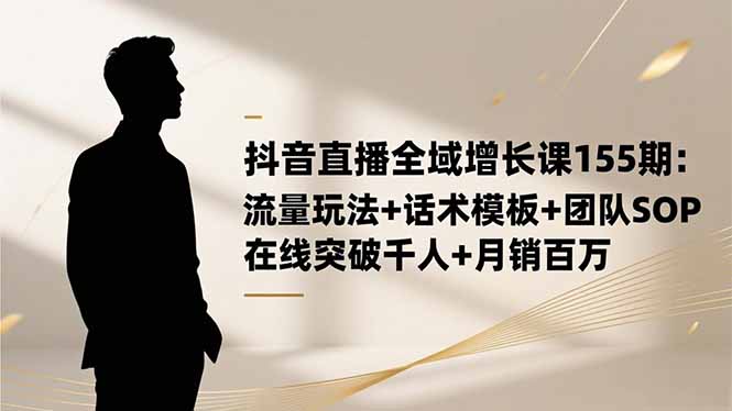 抖音直播全域增长课155期:流量玩法+话术模板+团队SOP,在线突破千人+...-红豆科技-抖佳互动