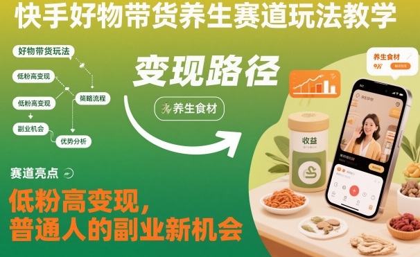 快手好物带货养生赛道玩法教学，低粉高变现，普通人的副业新机会-红豆科技-抖佳互动