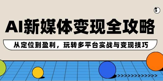 AI新媒体变现全攻略：从定位到盈利，玩转多平台实战与变现技巧-红豆科技-抖佳互动