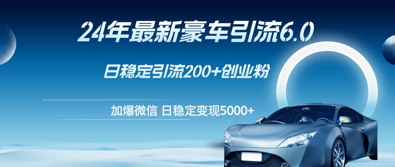 24年最新豪车引流6.0，日引500+创业粉，日稳定变现5000+-红豆科技-抖佳互动