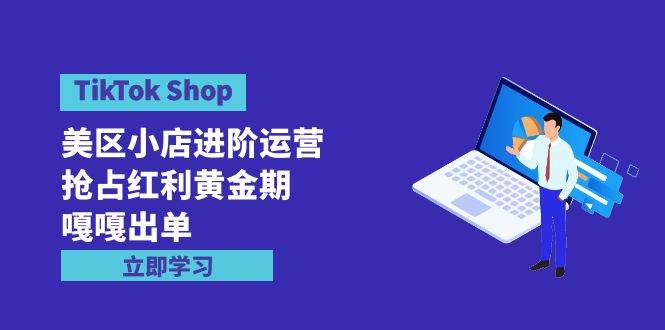 TikTok Shop-美区小店进阶运营，抢占红利黄金期 嘎嘎出单（7节课）-红豆科技-抖佳互动