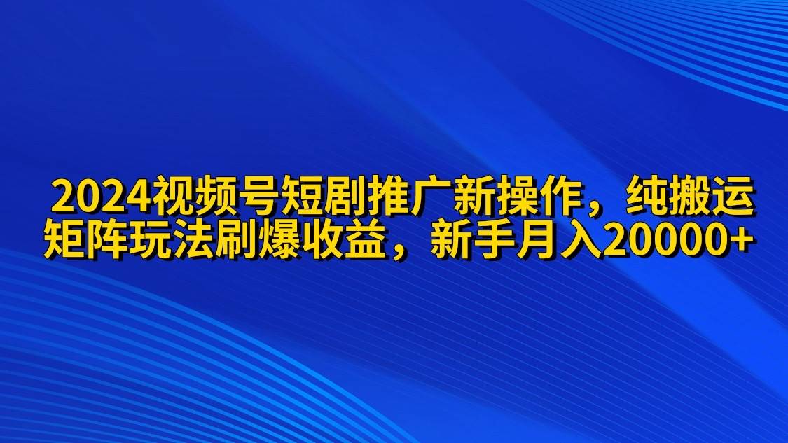 2024视频号短剧推广新操作 纯搬运+矩阵连爆打法刷爆流量分成 小白月入20000-红豆科技-抖佳互动