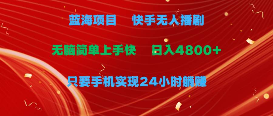 蓝海项目，快手无人播剧，一天收益4800+，手机也能实现24小时躺赚，无脑…-红豆科技-抖佳互动