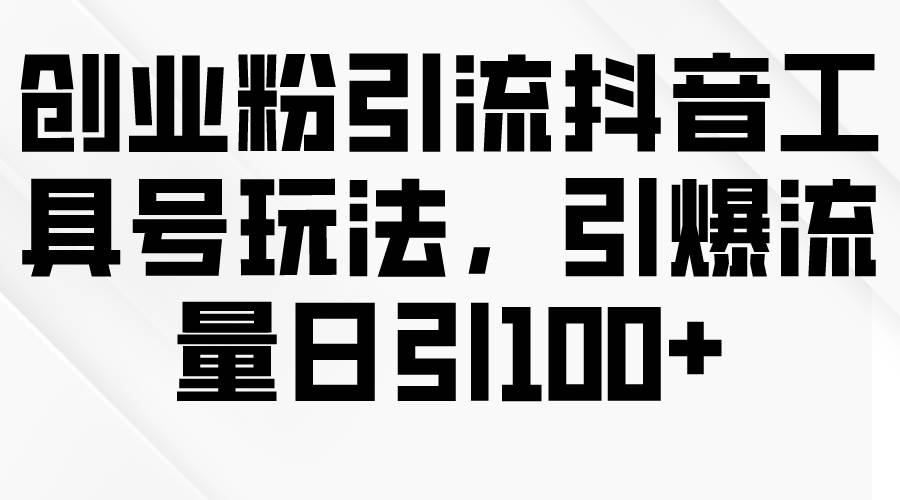 创业粉引流抖音工具号玩法，引爆流量日引100+-红豆科技-抖佳互动