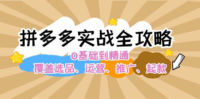 拼多多实战全攻略：0基础到精通，覆盖选品、运营、推广、起款-红豆科技-抖佳互动