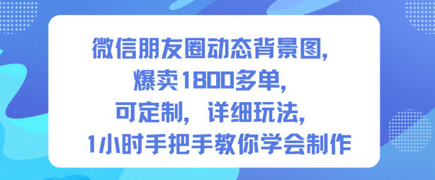 微信朋友圈动态背景图,爆卖1800多单,可定制,详细的玩法,1小时手把手教你学会制作【第一期】-红豆科技-抖佳互动